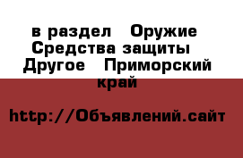  в раздел : Оружие. Средства защиты » Другое . Приморский край